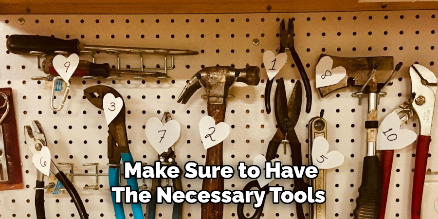 Make Sure to Have
The Necessary Tools 