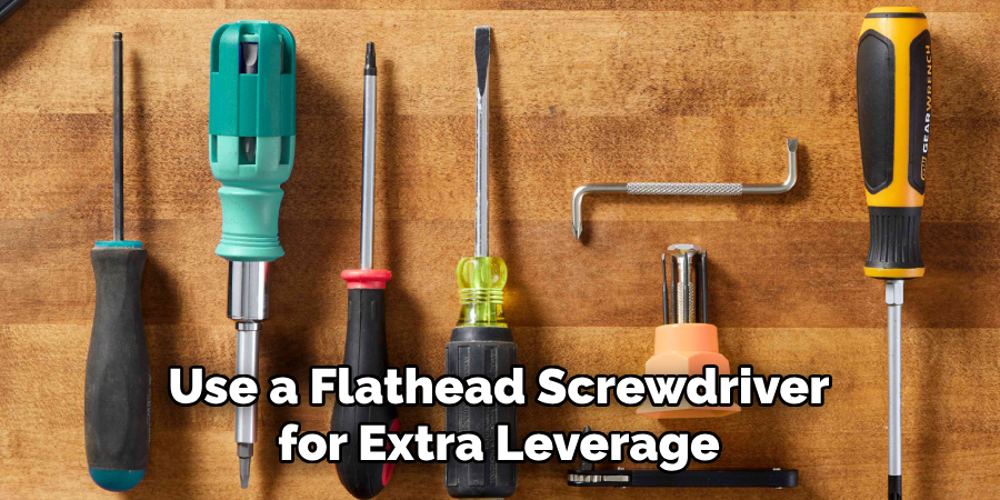 Use a Flathead Screwdriver for Extra Leverage