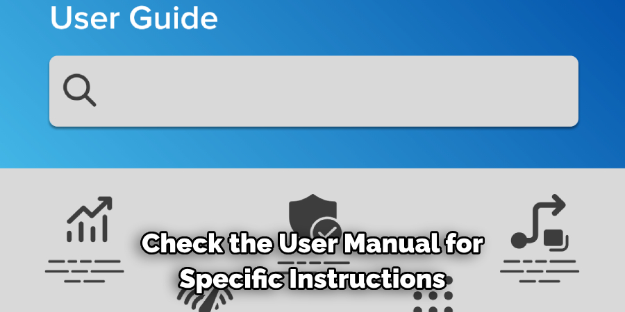 Check the User Manual for Specific Instructions