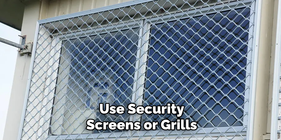 Use Security
Screens or Grills