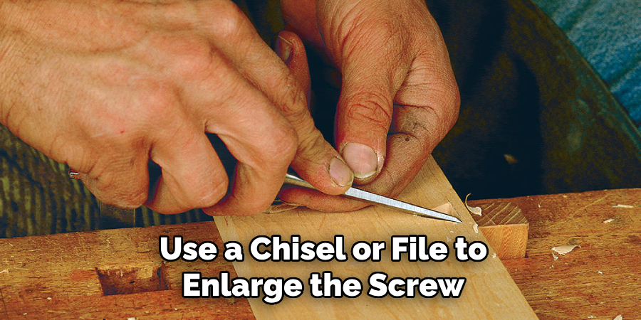 Use a chisel or file to enlarge the screw