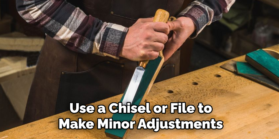 Use a Chisel or File to
Make Minor Adjustments