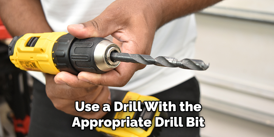 Use a Drill With the
Appropriate Drill Bit