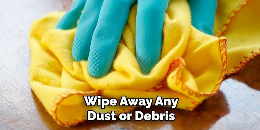 Wipe Away Any
Dust or Debris