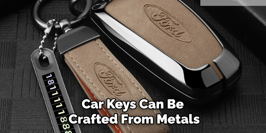 Car Keys Can Be 
Crafted From Metals