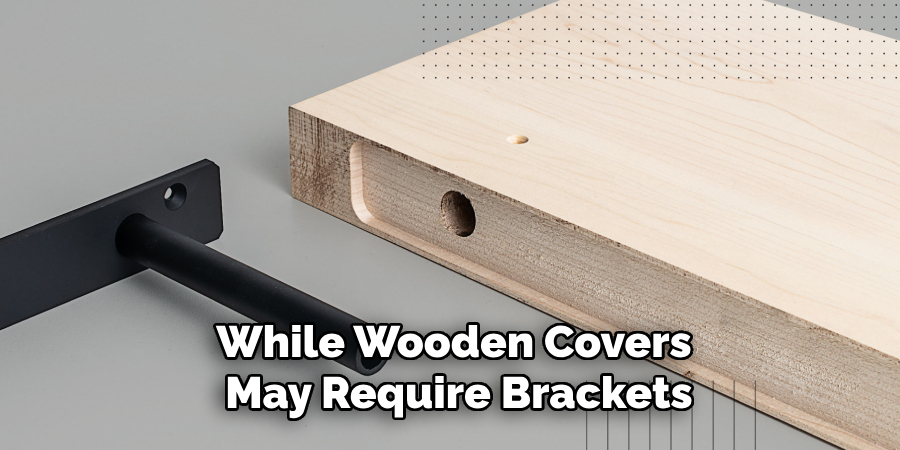 While Wooden Covers
 May Require Brackets