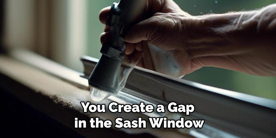 You Create a Gap in the Sash Window