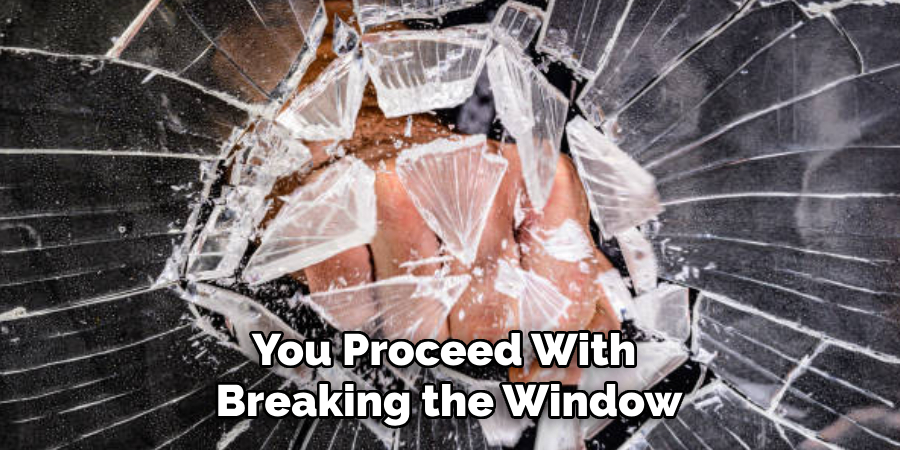 You Proceed With Breaking the Window