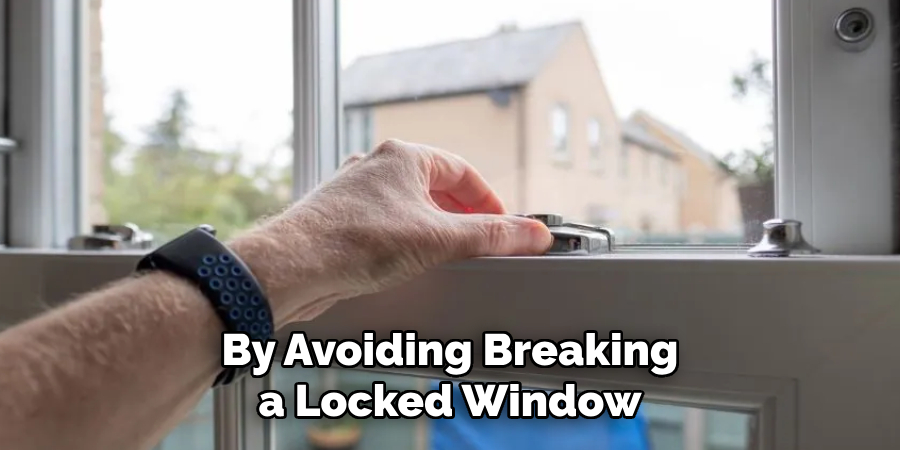  By Avoiding Breaking 
a Locked Window