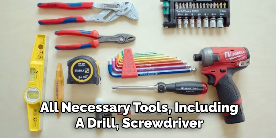 All Necessary Tools, Including
A Drill, Screwdriver