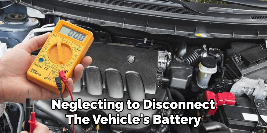 Neglecting to Disconnect
The Vehicle's Battery