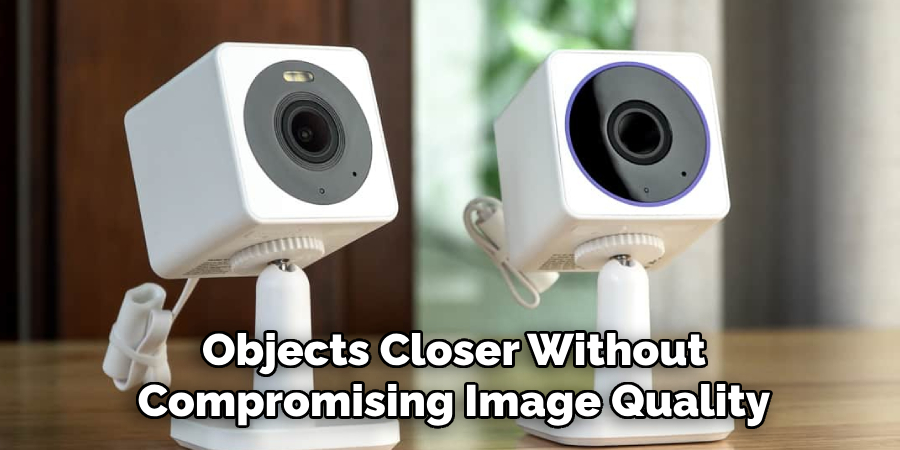 Objects Closer Without 
Compromising Image Quality