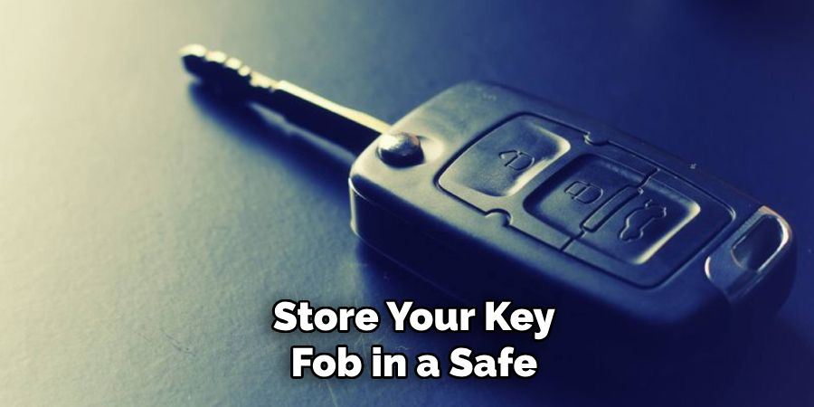  Store Your Key
 Fob in a Safe