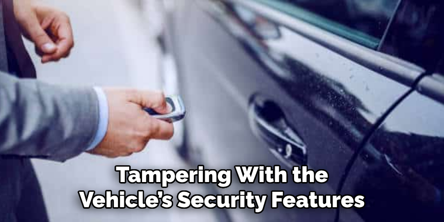 Tampering With the
Vehicle’s Security Features