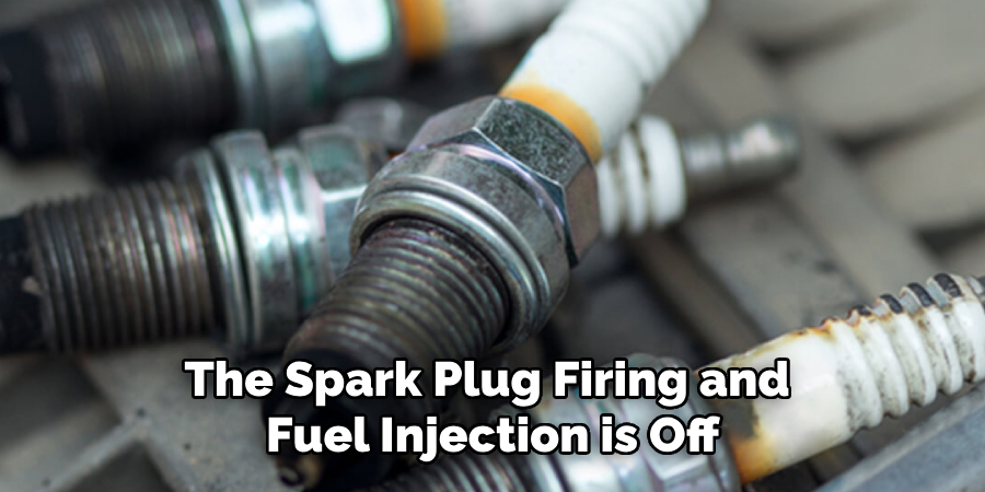 The Spark Plug Firing and 
Fuel Injection is Off