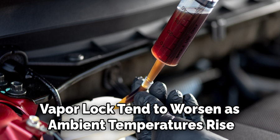 Vapor Lock Tend to Worsen as 
Ambient Temperatures Rise