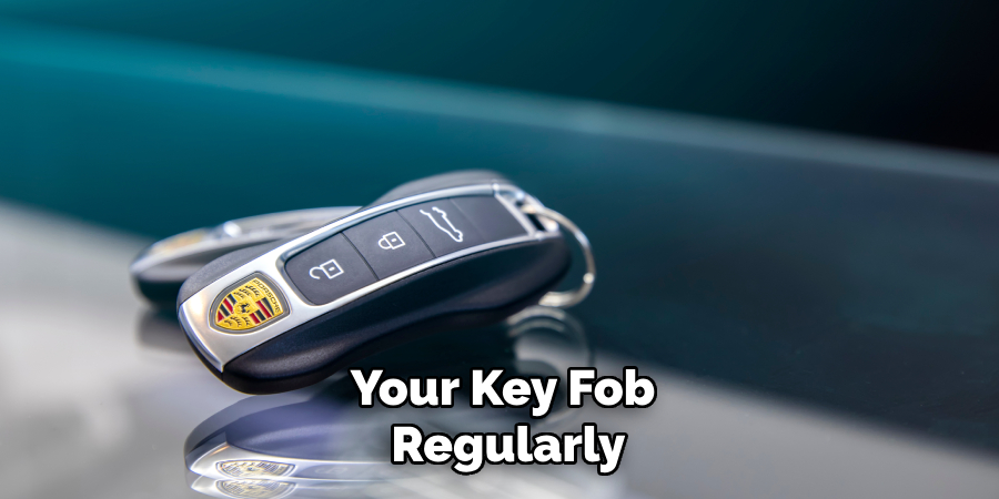 Your Key Fob
 Regularly