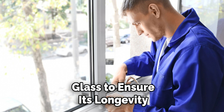 Glass to Ensure
Its Longevity