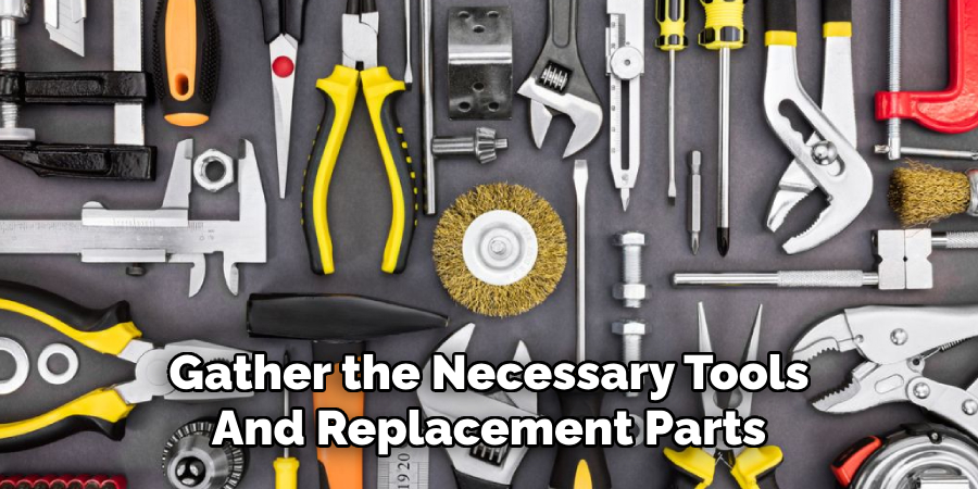 Gather the Necessary Tools
And Replacement Parts