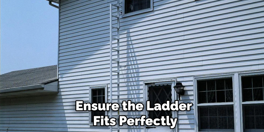 Ensure the Ladder
Fits Perfectly