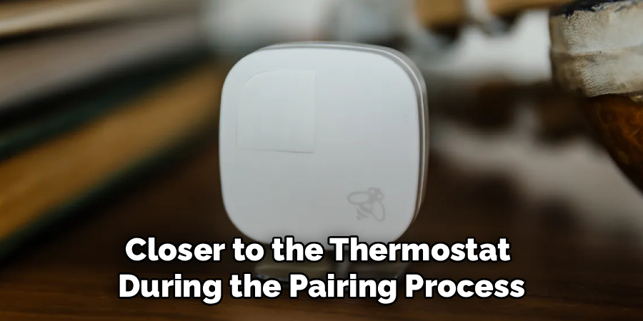 Closer to the Thermostat 
During the Pairing Process