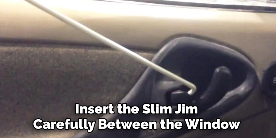 Insert the Slim Jim 
Carefully Between the Window 