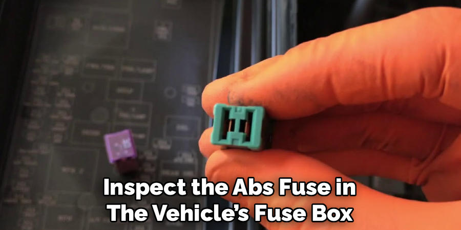 Inspect the Abs Fuse in
The Vehicle’s Fuse Box