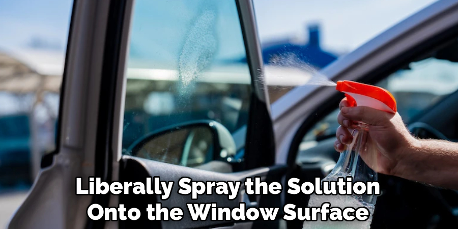 Liberally Spray the Solution
Onto the Window Surface