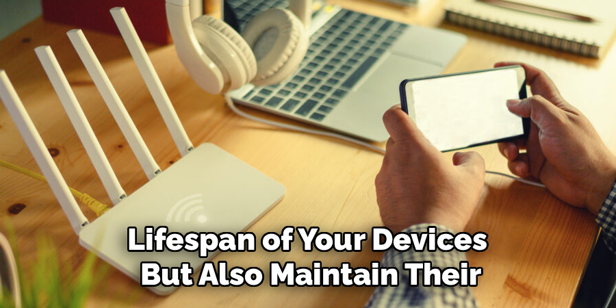 Lifespan of Your Devices 
But Also Maintain Their