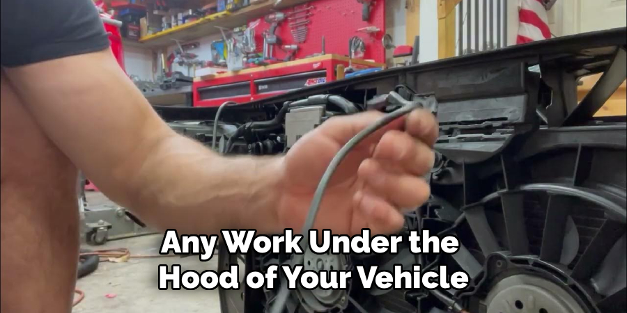 Any Work Under the 
Hood of Your Vehicle