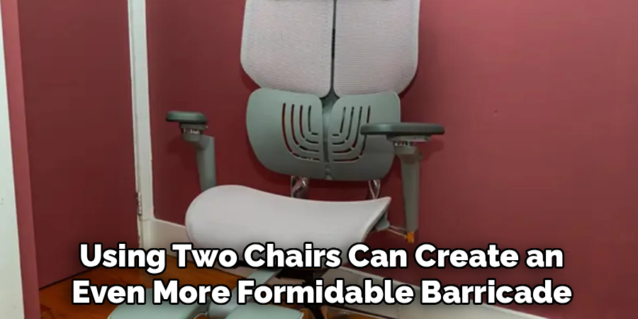 Using Two Chairs Can Create an
Even More Formidable Barricade