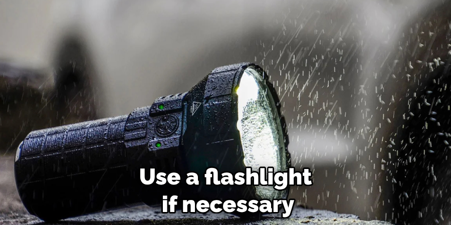 Use a flashlight if necessary