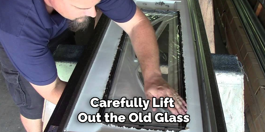 Carefully Lift 
Out the Old Glass