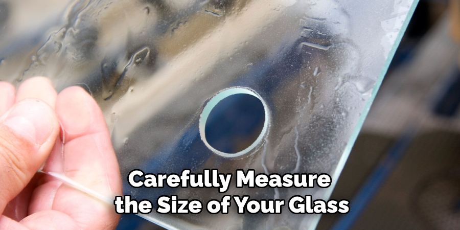 Carefully Measure 
the Size of Your Glass