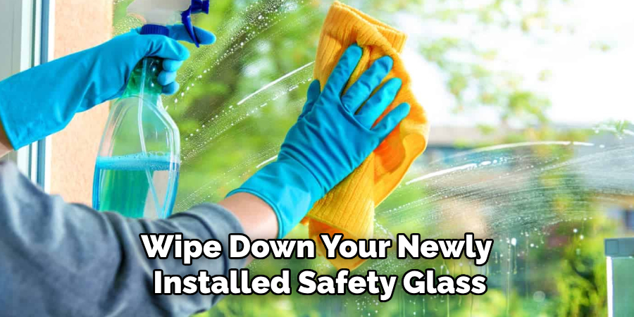 Wipe Down Your Newly 
Installed Safety Glass