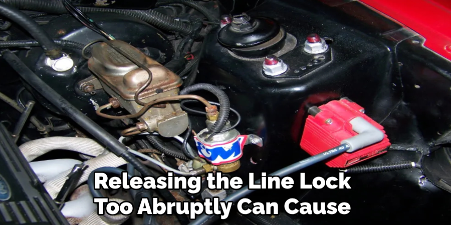 Releasing the line lock too abruptly can cause 